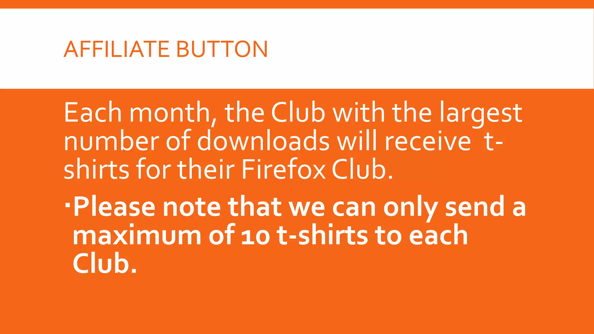 AFFILIATE BUTTON

Each month, the Club with the largest
number of downloads will receive tshirts for their Firefox Club.
Please note that we can only send a
maximum of 10 t-shirts to each
Club.

 