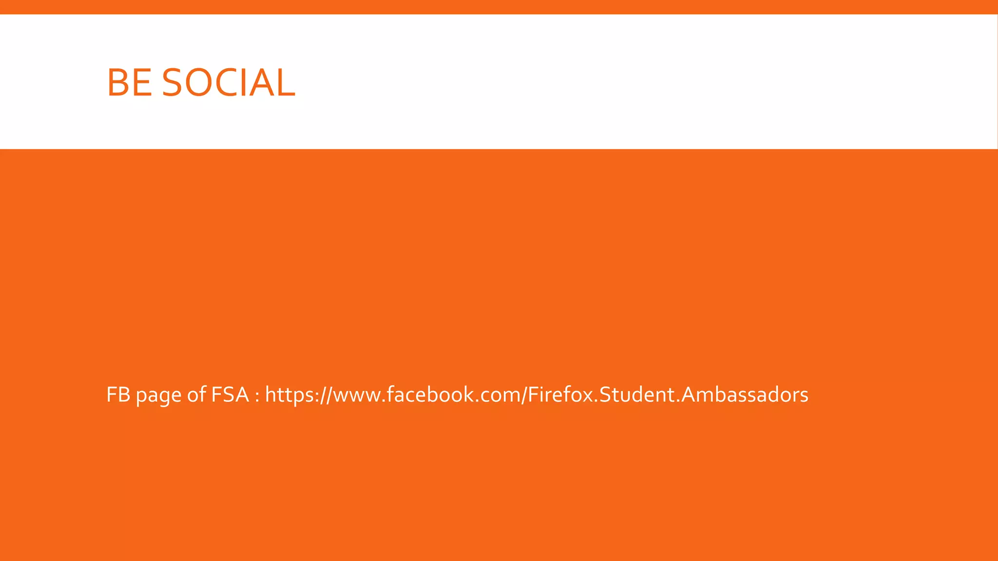 BE SOCIAL

FB page of FSA : https://www.facebook.com/Firefox.Student.Ambassadors

 