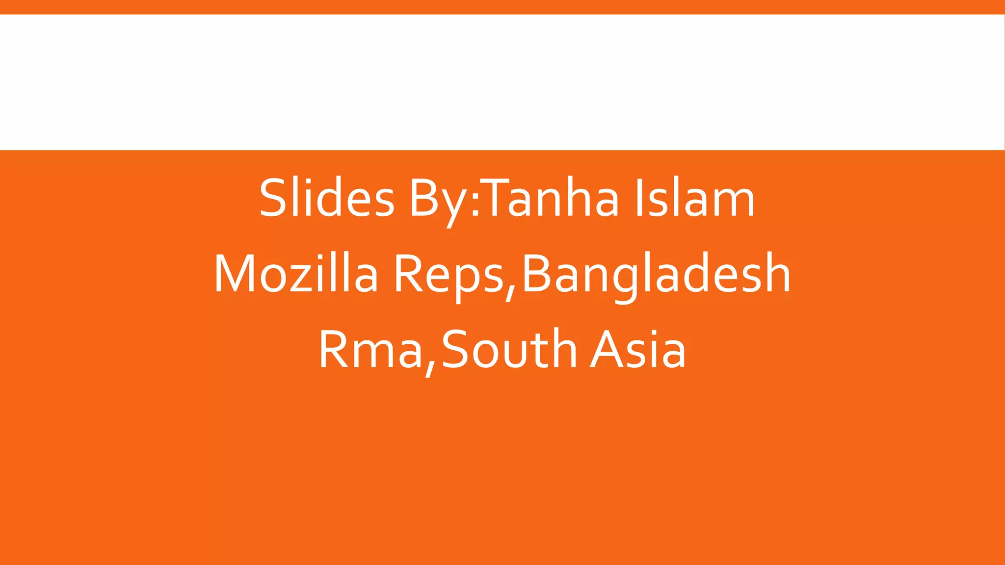 Slides By:Tanha Islam
Mozilla Reps,Bangladesh
Rma,South Asia

 