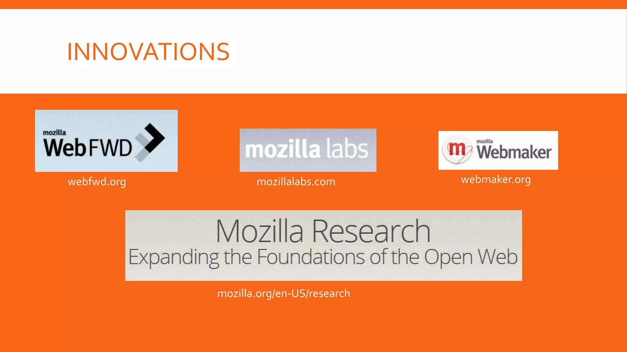 INNOVATIONS

webfwd.org

mozillalabs.com

mozilla.org/en-US/research

webmaker.org

 