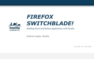 FIREFOX
SWITCHBLADE!
Building Novel and Robust Applications with Firefox


Dietrich Ayala, Mozilla



                                                  Thursday, June 18th 2009
 
