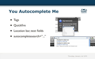 You Autocomplete Me

• Tags
• Quickﬁre
• Location bar, text ﬁelds
• autocompletesearch=”...”




                             Thursday, January 1st 1970
 