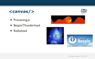 <canvas/>

• Processing.js
• Bespin/Thunderhead
• Radiohead



                       Thursday, January 1st 1970
 
