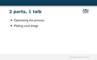 2 parts, 1 talk

• Optimizing the process
• Making cool things




                           Thursday, January 1st 1970
 