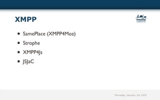 XMPP

• SamePlace (XMPP4Moz)
• Strophe
• XMPP4Js
• JSJaC




                         Thursday, January 1st 1970
 