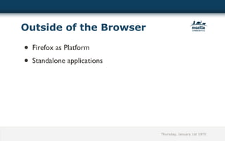 Outside of the Browser

• Firefox as Platform
• Standalone applications




                            Thursday, January 1st 1970
 