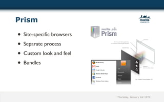 Prism

• Site-speciﬁc browsers
• Separate process
• Custom look and feel
• Bundles




                          Thursday, January 1st 1970
 