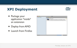XPI Deployment

• Package your
  application *inside*
  an extension
• Deploy from AMO
• Launch from Firefox


                         Thursday, January 1st 1970
 
