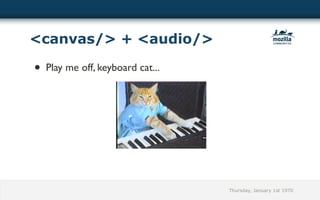 <canvas/> + <audio/>

• Play me off, keyboard cat...




                                 Thursday, January 1st 1970
 