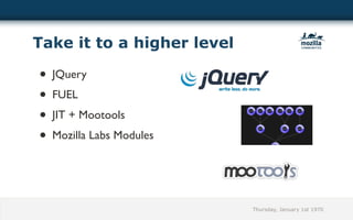 Take it to a higher level

• JQuery
• FUEL
• JIT + Mootools
• Mozilla Labs Modules




                            Thursday, January 1st 1970
 