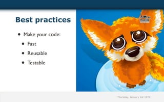 Best practices

• Make your code:
 • Fast
 • Reusable
 • Testable




                    Thursday, January 1st 1970
 