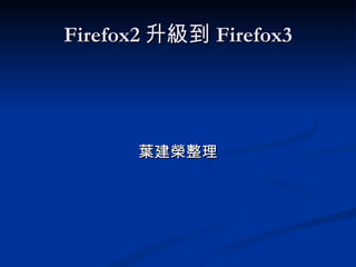 Firefox2 升級到 Firefox3 ,[object Object]