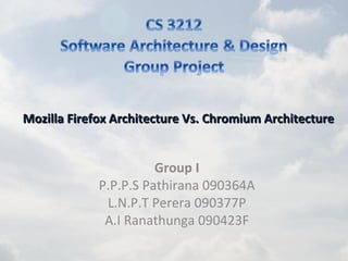 Mozilla Firefox Architecture Vs. Chromium Architecture


                       Group I
             P.P.P.S Pathirana 090364A
              L.N.P.T Perera 090377P
              A.I Ranathunga 090423F
 