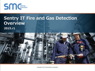 Copyright © 2014 Sierra Monitor Corporation
Sentry IT Fire and Gas Detection
Overview
2015.r2
Copyright © 2015 Sierra Monitor Corporation
 