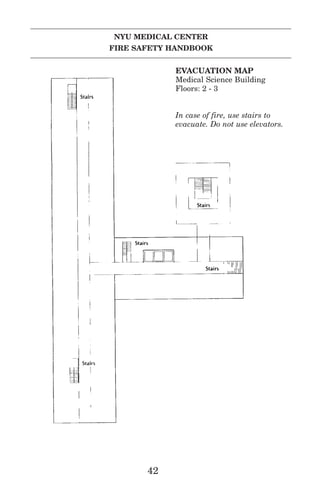 NYU MEDICAL CENTER
FIRE SAFETY HANDBOOK
42
EVACUATION MAP
Medical Science Building
Floors: 2 - 3
In case of fire, use stairs to
evacuate. Do not use elevators.
 