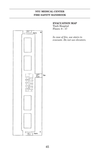 NYU MEDICAL CENTER
FIRE SAFETY HANDBOOK
45
EVACUATION MAP
Tisch Hospital
Floors: 8 - 17
In case of fire, use stairs to
evacuate. Do not use elevators.
 