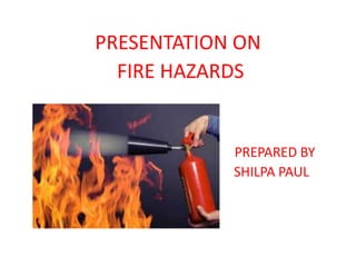 PRESENTATION ON
FIRE HAZARDS
PREPARED BY
SHILPA PAUL
m
 