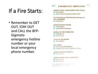 If a Fire Starts:
• Remember to GET
OUT, STAY OUT
and CALL the BFP-
Gigmoto
emergency hotline
number or your
local emergency
phone number.
 