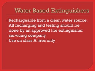  Rechargeable  from a clean water source.
  All recharging and testing should be
  done by an approved ﬁre extinguisher
  servicing company.
 Use on class A ﬁres only
 