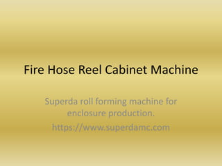 Fire Hose Reel Cabinet Machine
Superda roll forming machine for
enclosure production.
https://www.superdamc.com
 