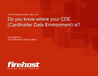 Do you know where your CDE
(Cardholder Data Environment) is?
PCI 3.0 Webinar Series: Part 2 of 6
Kurt Hagerman
Chief Information Security Officer
 