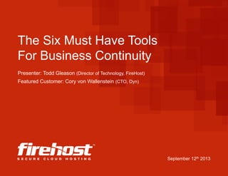 The Six Must Have Tools
For Business Continuity
Presenter: Todd Gleason (Director of Technology, FireHost)
Featured Customer: Cory von Wallenstein (CTO, Dyn)

September 12th 2013

 