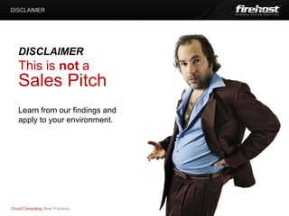 DISCLAIMER




   DISCLAIMER
   This is not a
   Sales Pitch
   Learn from our findings and
   apply to your environment.




Cloud Computing: Best Practices
 
