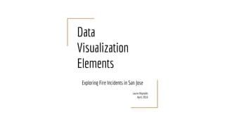 Data
Visualization
Elements
Exploring Fire Incidents in San Jose
Laurie Reynolds
April, 2016
 