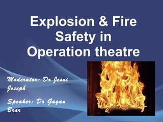 Explosion & Fire Safety in Operation theatre Moderator: Dr Jesni Joseph Speaker: Dr Gagan Brar 