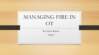 MANAGING FIRE IN
OT
- Riya Sanjay Baghele
- Nagpur
 