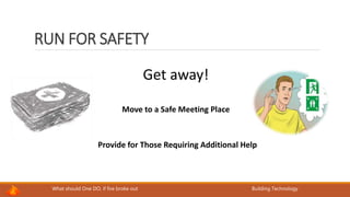 What should One DO, if fire broke out Building Technology
RUN FOR SAFETY
Get away!
Move to a Safe Meeting Place
Provide for Those Requiring Additional Help
 