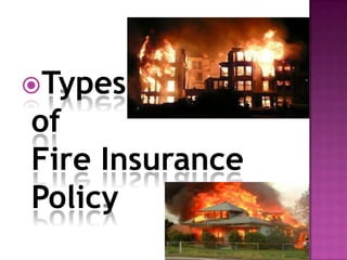Types
of
Fire Insurance
Policy
 