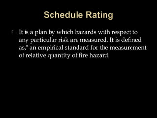  It is a plan by which hazards with respect to
any particular risk are measured. It is defined
as," an empirical standard for the measurement
of relative quantity of fire hazard.
 