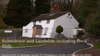 Subsidence and Landslide including Rock
Slide
Destruction or damage caused by Subsidence of part of the site on which
 