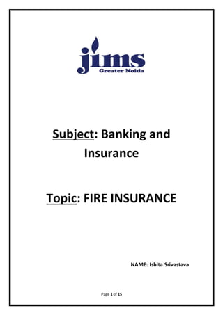 Page 1 of 15
Subject: Banking and
Insurance
Topic: FIRE INSURANCE
NAME: Ishita Srivastava
 