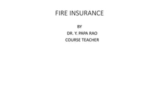 FIRE INSURANCE
BY
DR. Y. PAPA RAO
COURSE TEACHER
 