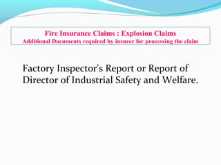 Factory Inspector's Report or Report of
Director of Industrial Safety and Welfare.
Fire Insurance Claims : Explosion Claims
Additional Documents required by insurer for processing the claim
 