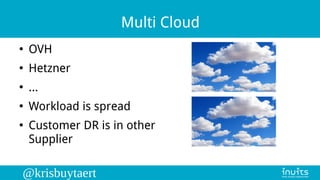 @krisbuytaert
Multi Cloud
●
OVH
●
Hetzner
●
...
●
Workload is spread
●
Customer DR is in other
Supplier
 