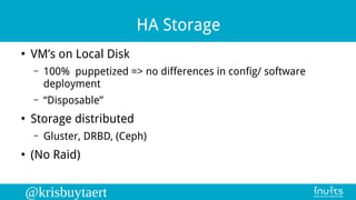 @krisbuytaert
HA Storage
●
VM’s on Local Disk
– 100% puppetized => no differences in config/ software
deployment
– “Dispos...