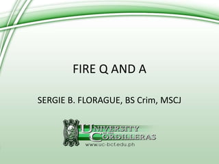 FIRE Q AND A
SERGIE B. FLORAGUE, BS Crim, MSCJ
 