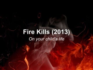 Fire Kills (2013) 
On your child’s life 
 