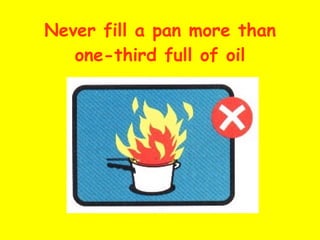 Never fill a pan more than one-third full of oil 