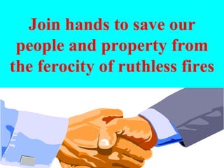 Join hands to save our people and property from the ferocity of ruthless fires 