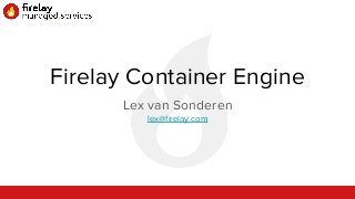 Firelay Container Engine
Lex van Sonderen
lex@firelay.com
 