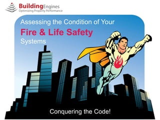 Assessing the Condition of Your
Fire & Life Safety
Systems




          Conquering the Code!
 