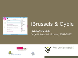 iBrussels & Oyble
Kristof Michiels
Vrije Universiteit Brussel, IBBT-SMIT
 