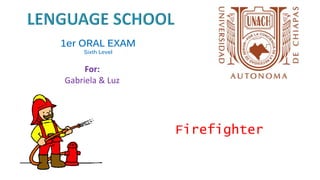 1er ORAL EXAM
Sixth Level
Firefighter
For:
Gabriela & Luz
 