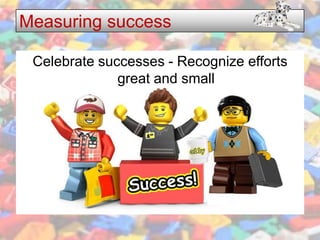 Measuring success

 Celebrate successes - Recognize efforts
              great and small
 