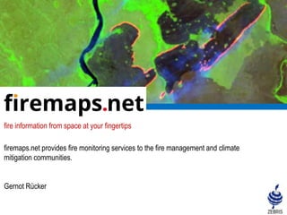 fire information from space at your fingertips
firemaps.net provides fire monitoring services to the fire management and climate
mitigation communities.
Gernot Rücker
 