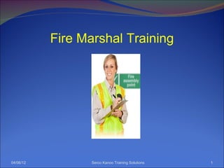 Fire Marshal Training




04/06/12          Serco Kanoo Training Solutions   1
 